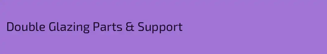 Double Glazing Parts & Support